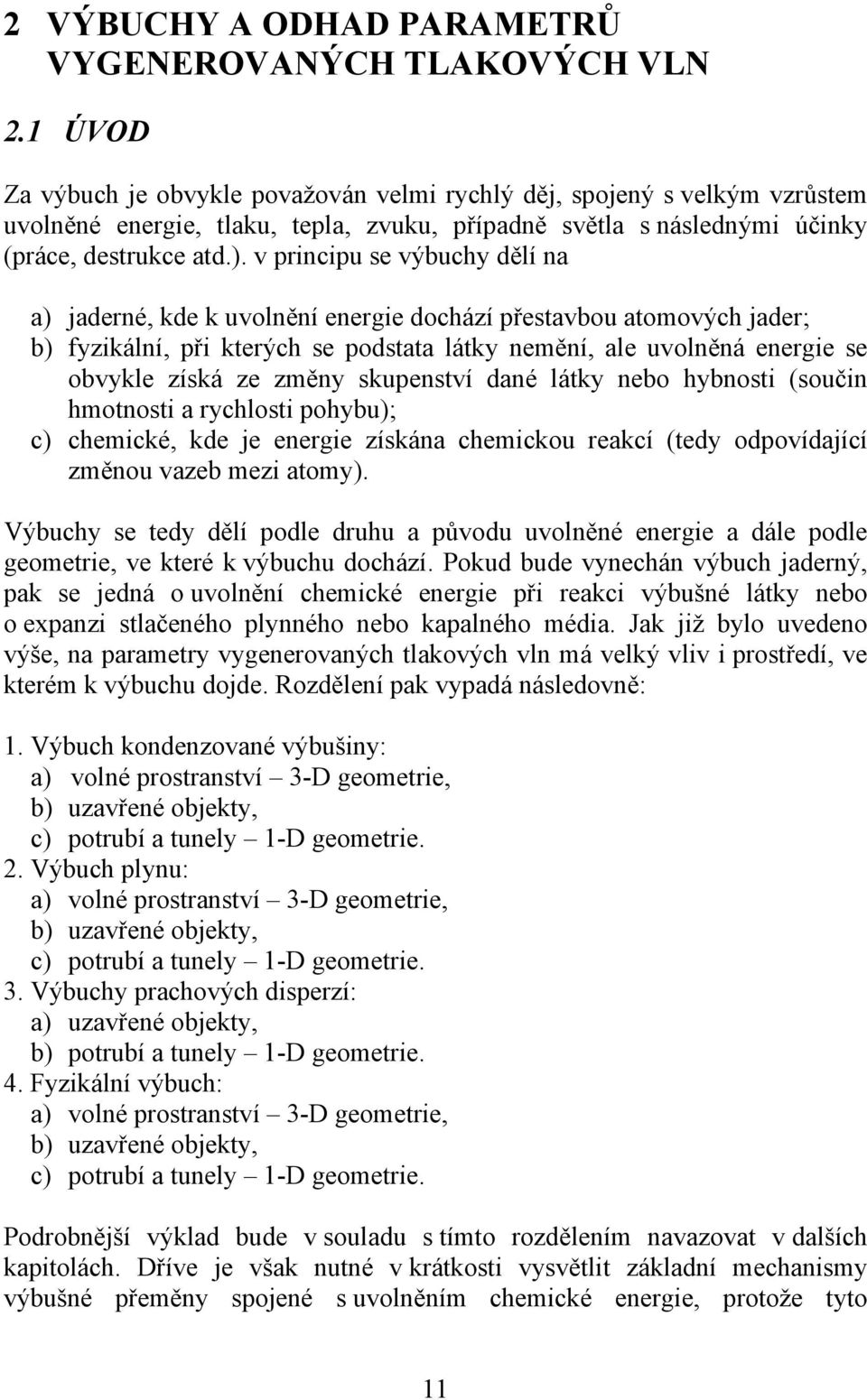 v principu se výbuchy dělí na a) jaderné, kde k uvolnění energie dochází přestavbou atomových jader; b) fyzikální, při kterých se podstata látky nemění, ale uvolněná energie se obvykle získá ze změny