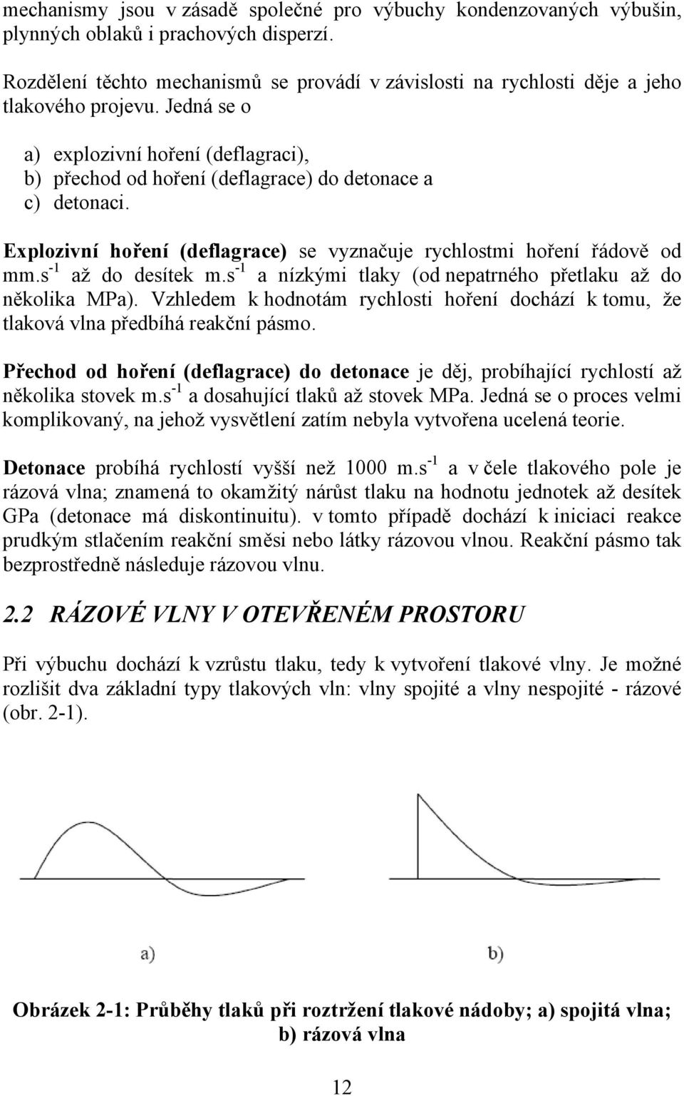 Jedná se o a) explozivní hoření (deflagraci), b) přechod od hoření (deflagrace) do detonace a c) detonaci. Explozivní hoření (deflagrace) se vyznačuje rychlostmi hoření řádově od mm.