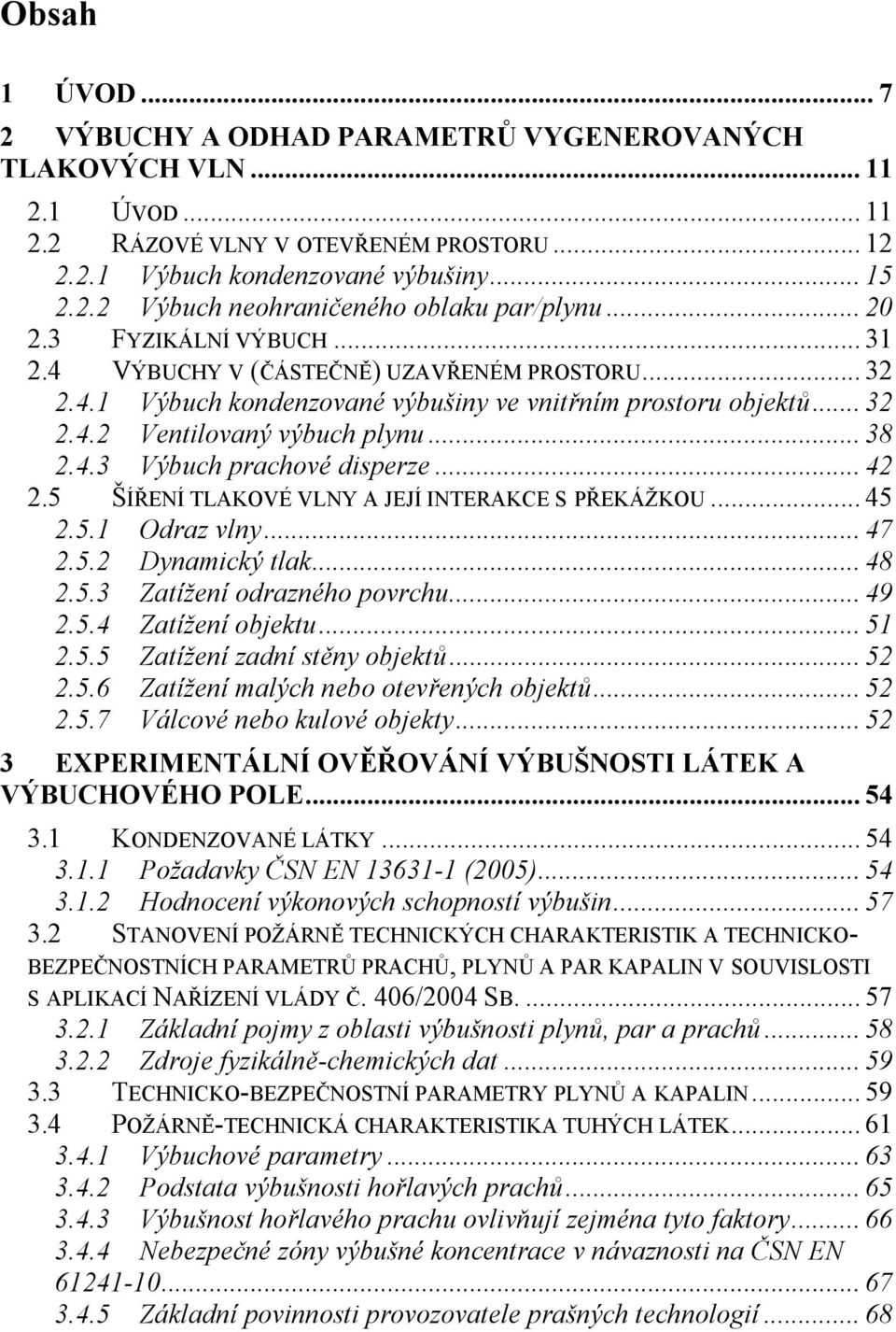 .. 42 2.5 ŠÍŘENÍ TLAKOVÉ VLNY A JEJÍ INTERAKCE S PŘEKÁŽKOU... 45 2.5.1 Odraz vlny... 47 2.5.2 Dynamický tlak... 48 2.5.3 Zatížení odrazného povrchu... 49 2.5.4 Zatížení objektu... 51 2.5.5 Zatížení zadní stěny objektů.