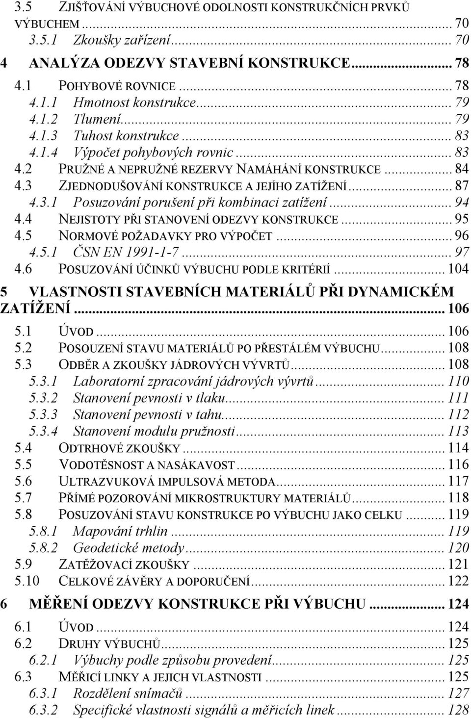 .. 87 4.3.1 Posuzování porušení při kombinaci zatížení... 94 4.4 NEJISTOTY PŘI STANOVENÍ ODEZVY KONSTRUKCE... 95 4.5 NORMOVÉ POŽADAVKY PRO VÝPOČET... 96 4.5.1 ČSN EN 1991-1-7... 97 4.