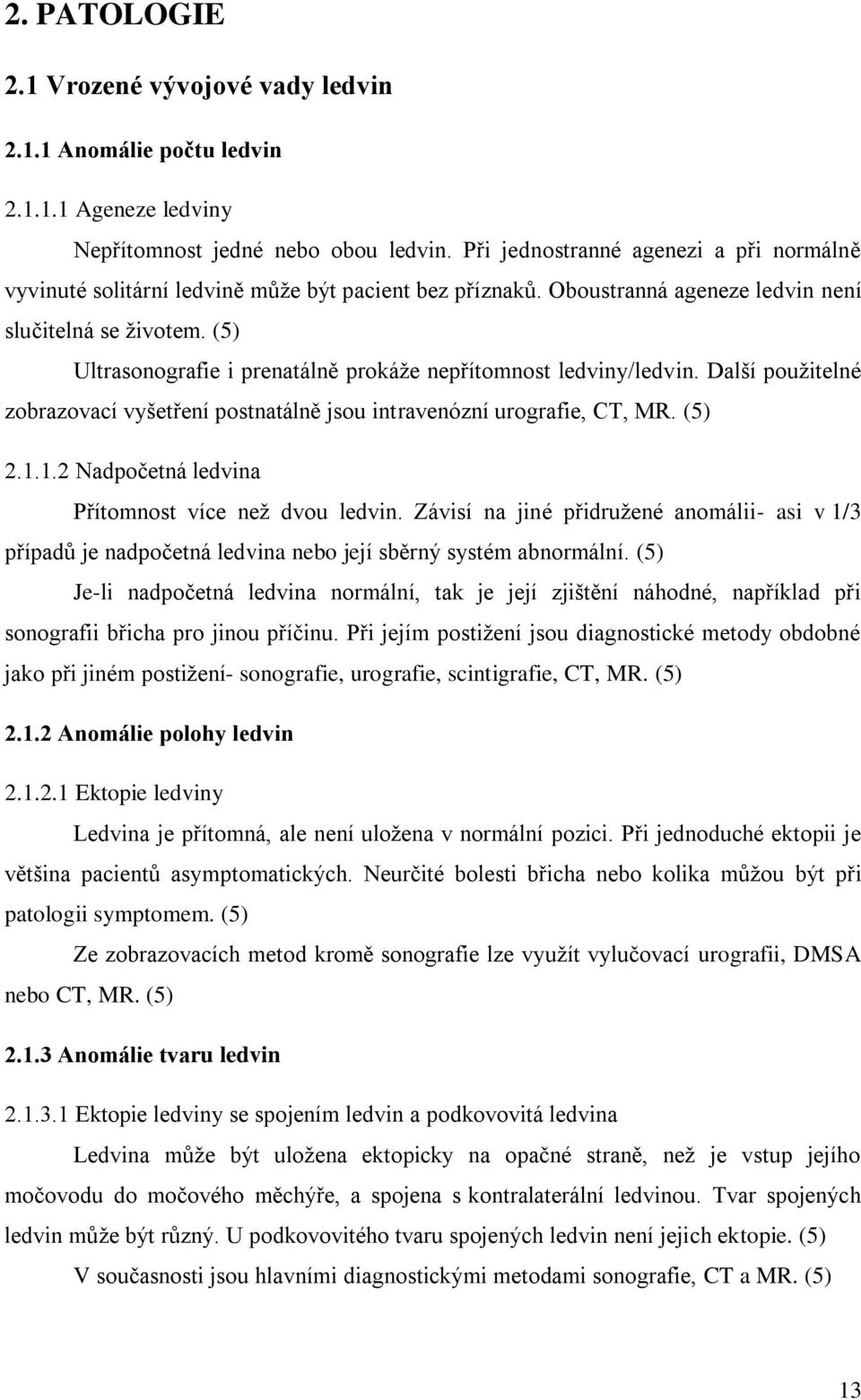 (5) Ultrasonografie i prenatálně prokáţe nepřítomnost ledviny/ledvin. Další pouţitelné zobrazovací vyšetření postnatálně jsou intravenózní urografie, CT, MR. (5) 2.1.