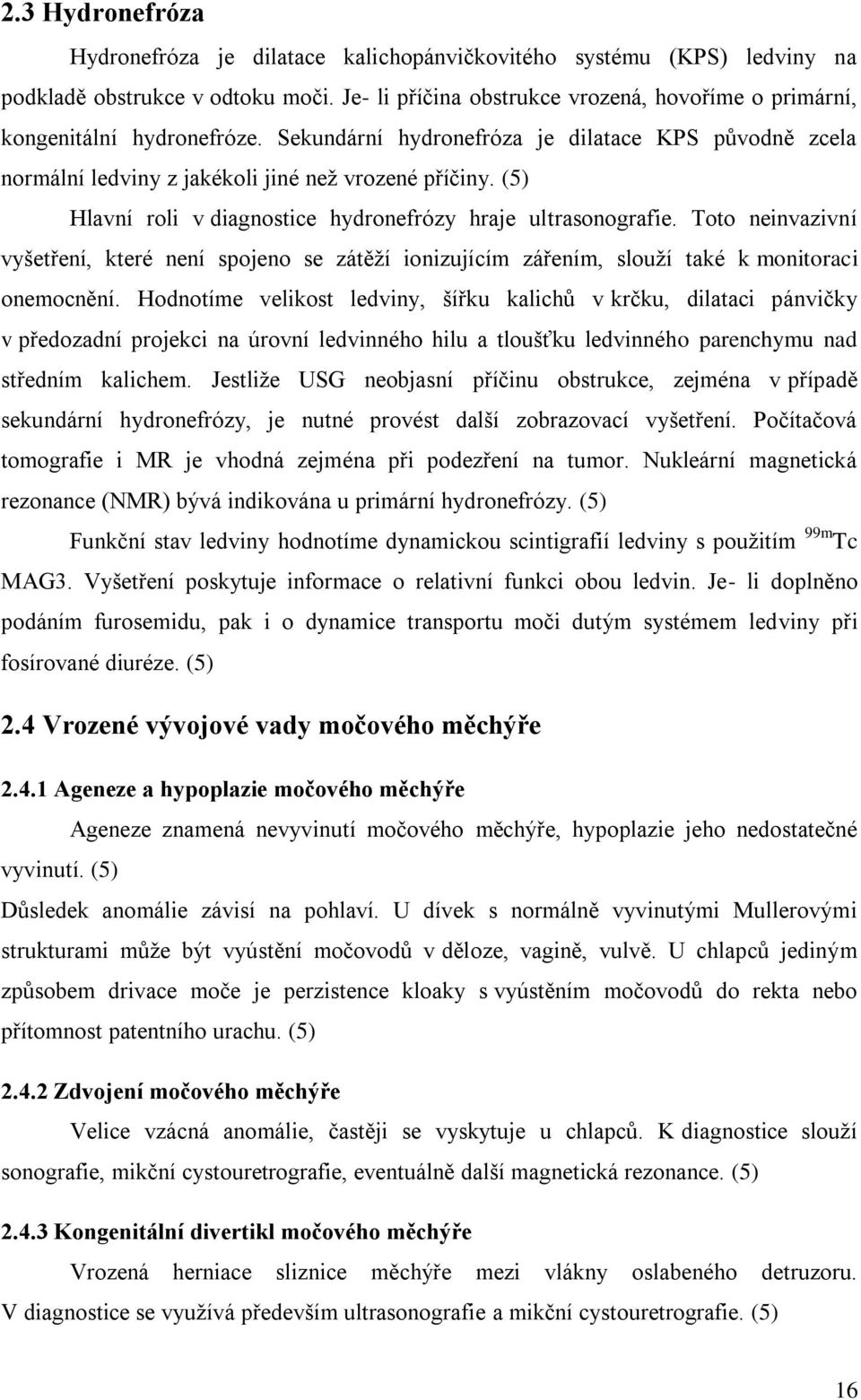 (5) Hlavní roli v diagnostice hydronefrózy hraje ultrasonografie. Toto neinvazivní vyšetření, které není spojeno se zátěţí ionizujícím zářením, slouţí také k monitoraci onemocnění.