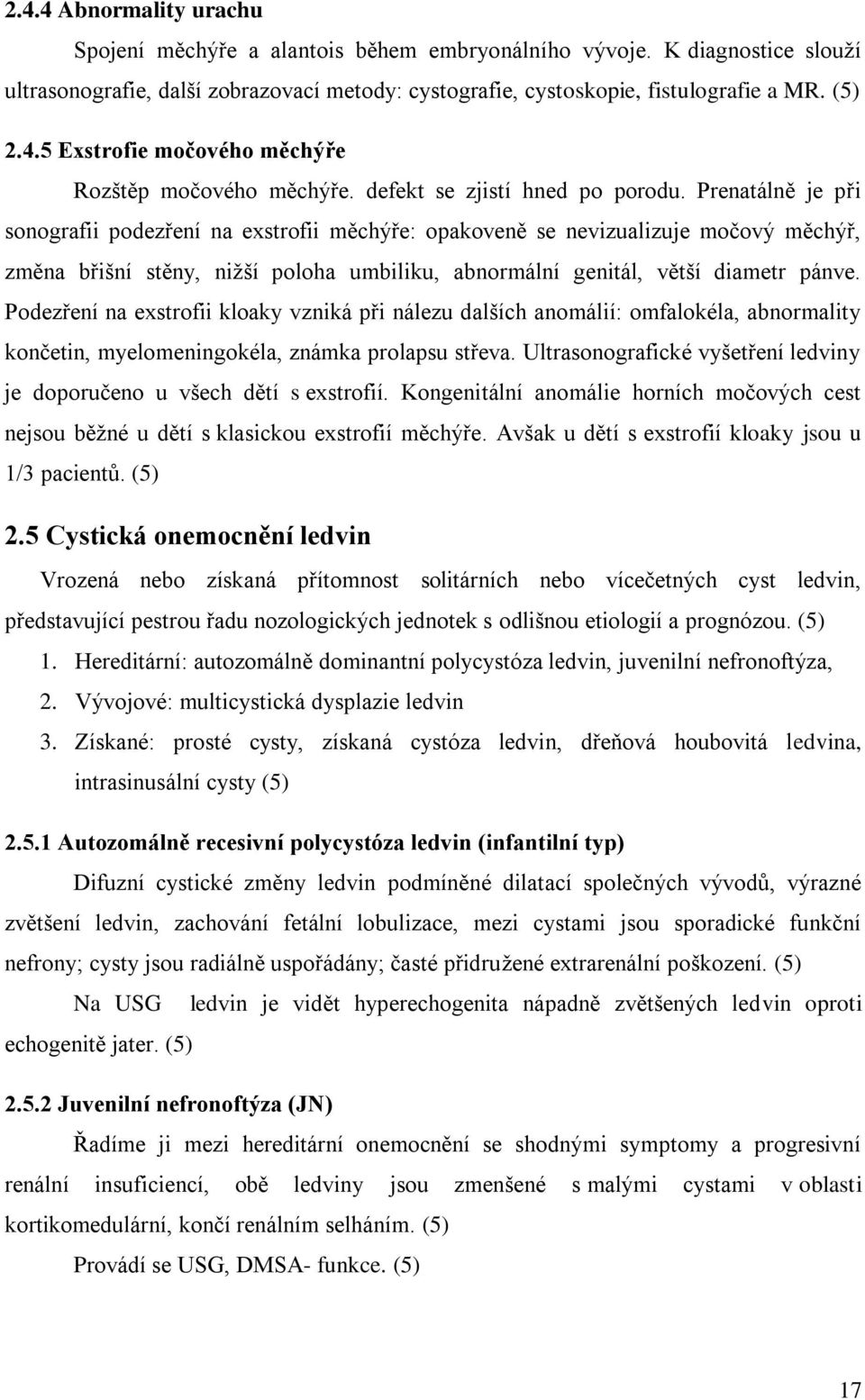 Prenatálně je při sonografii podezření na exstrofii měchýře: opakoveně se nevizualizuje močový měchýř, změna břišní stěny, niţší poloha umbiliku, abnormální genitál, větší diametr pánve.