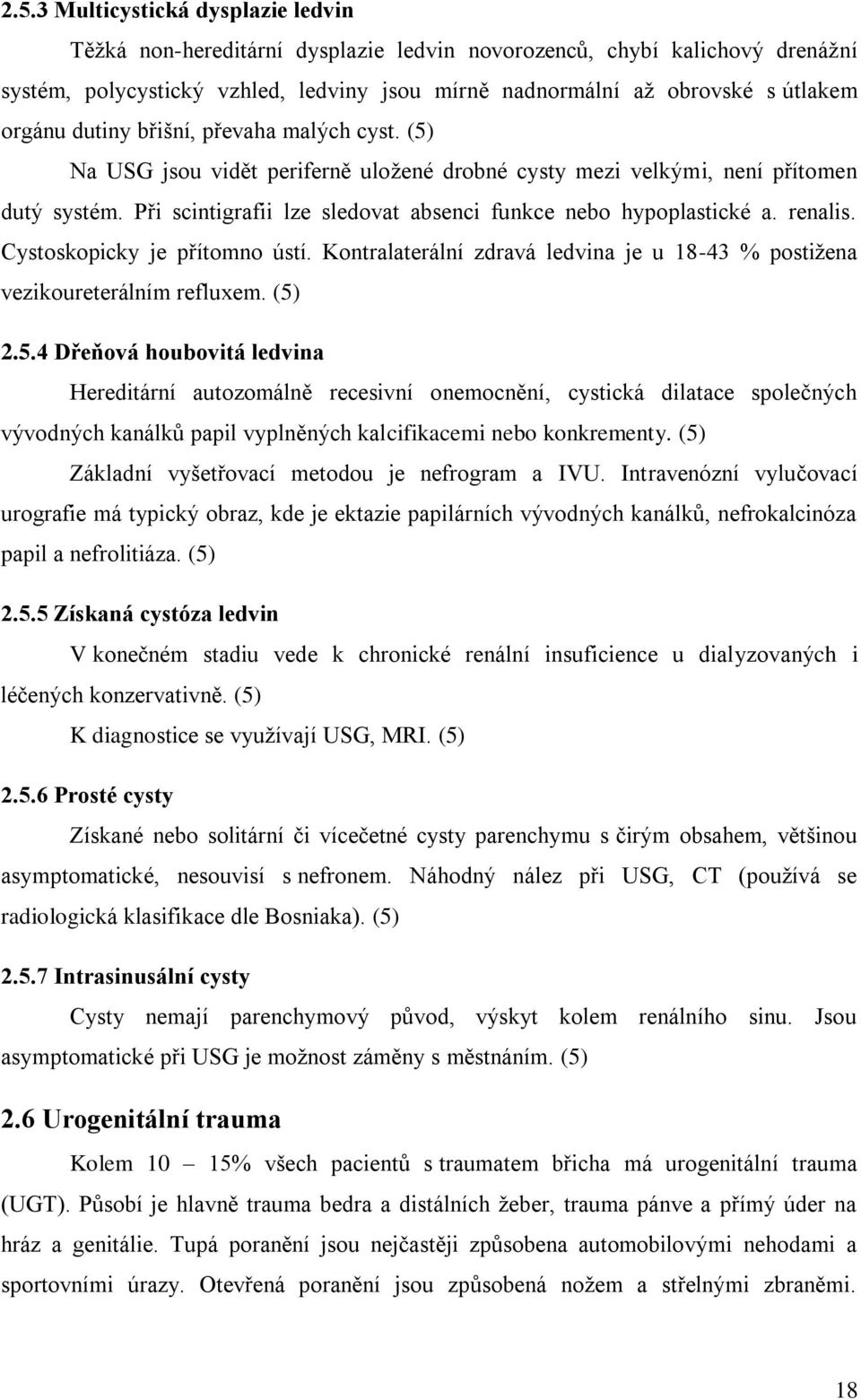 Při scintigrafii lze sledovat absenci funkce nebo hypoplastické a. renalis. Cystoskopicky je přítomno ústí. Kontralaterální zdravá ledvina je u 18-43 % postiţena vezikoureterálním refluxem. (5)