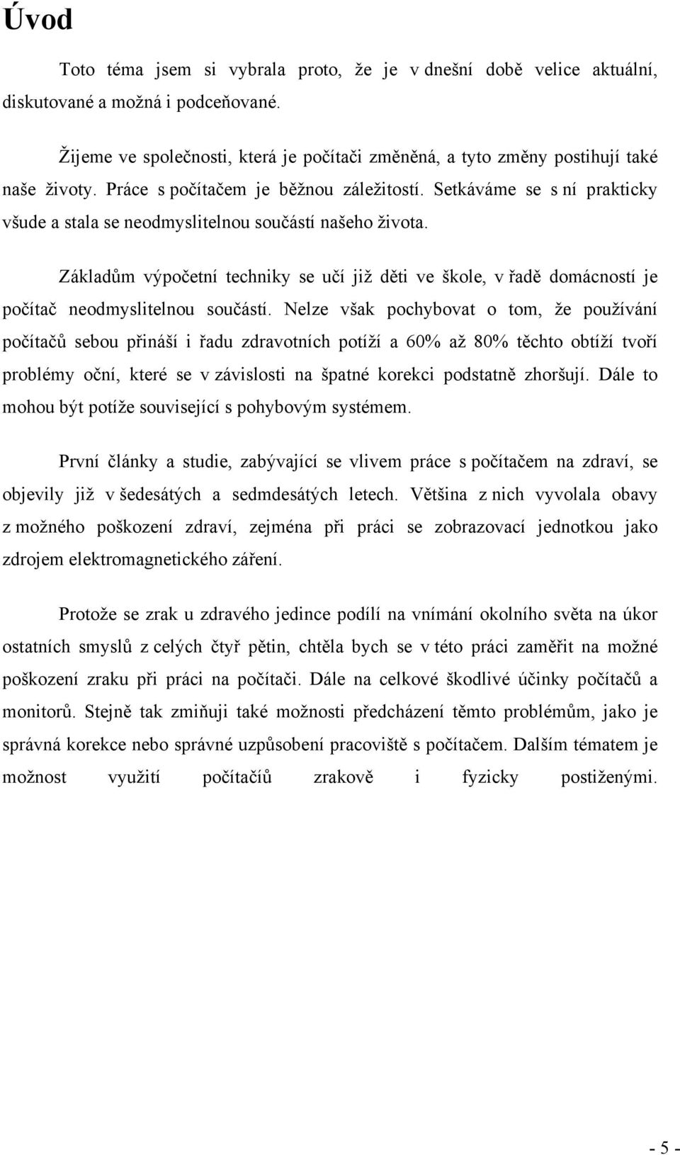 Základům výpočetní techniky se učí již děti ve škole, v řadě domácností je počítač neodmyslitelnou součástí.