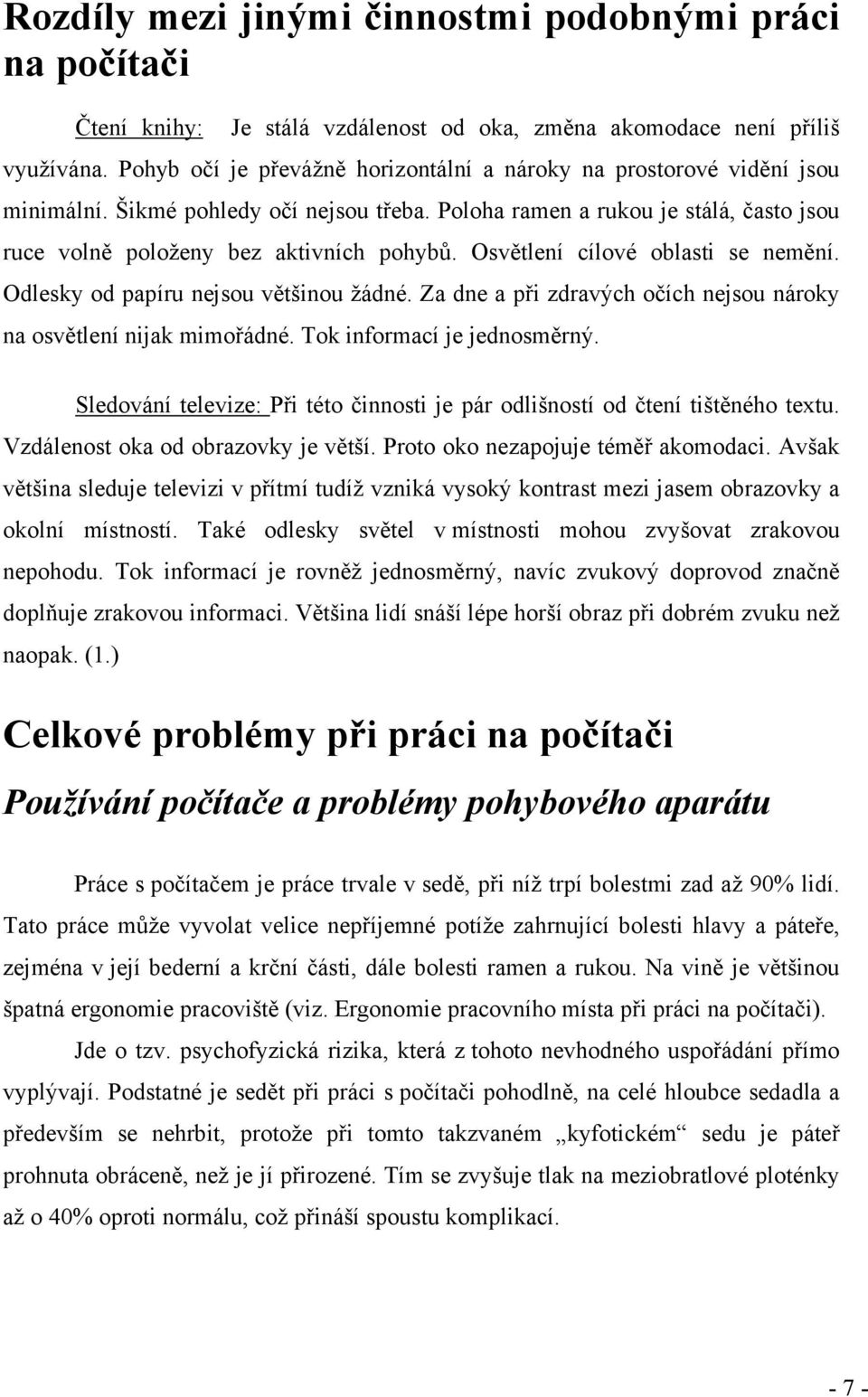 Osvětlení cílové oblasti se nemění. Odlesky od papíru nejsou většinou žádné. Za dne a při zdravých očích nejsou nároky na osvětlení nijak mimořádné. Tok informací je jednosměrný.