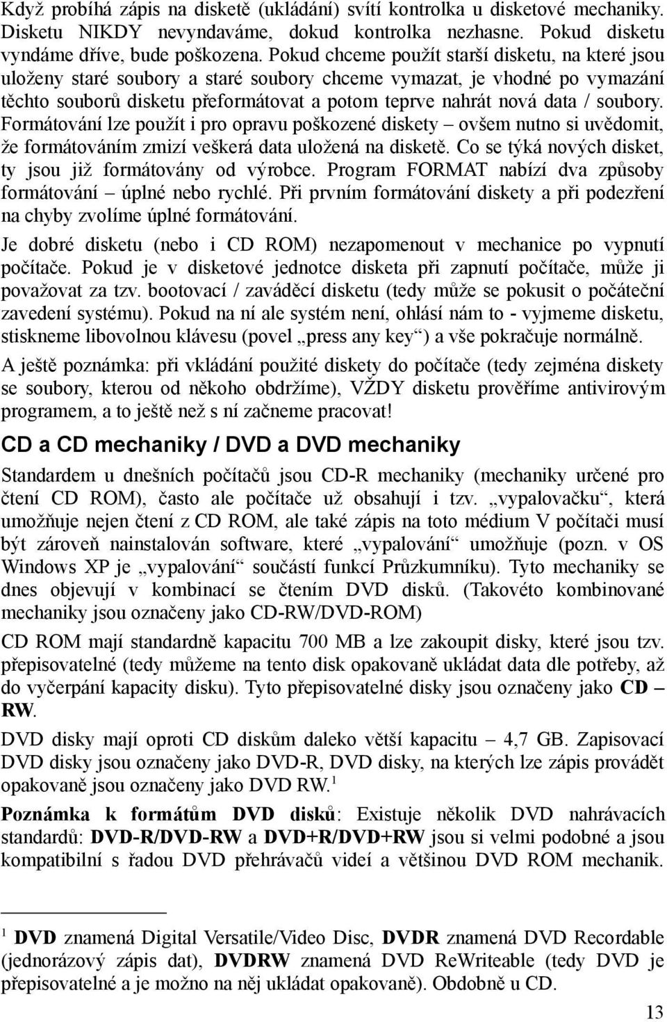 soubory. Formátování lze použít i pro opravu poškozené diskety ovšem nutno si uvědomit, že formátováním zmizí veškerá data uložená na disketě.