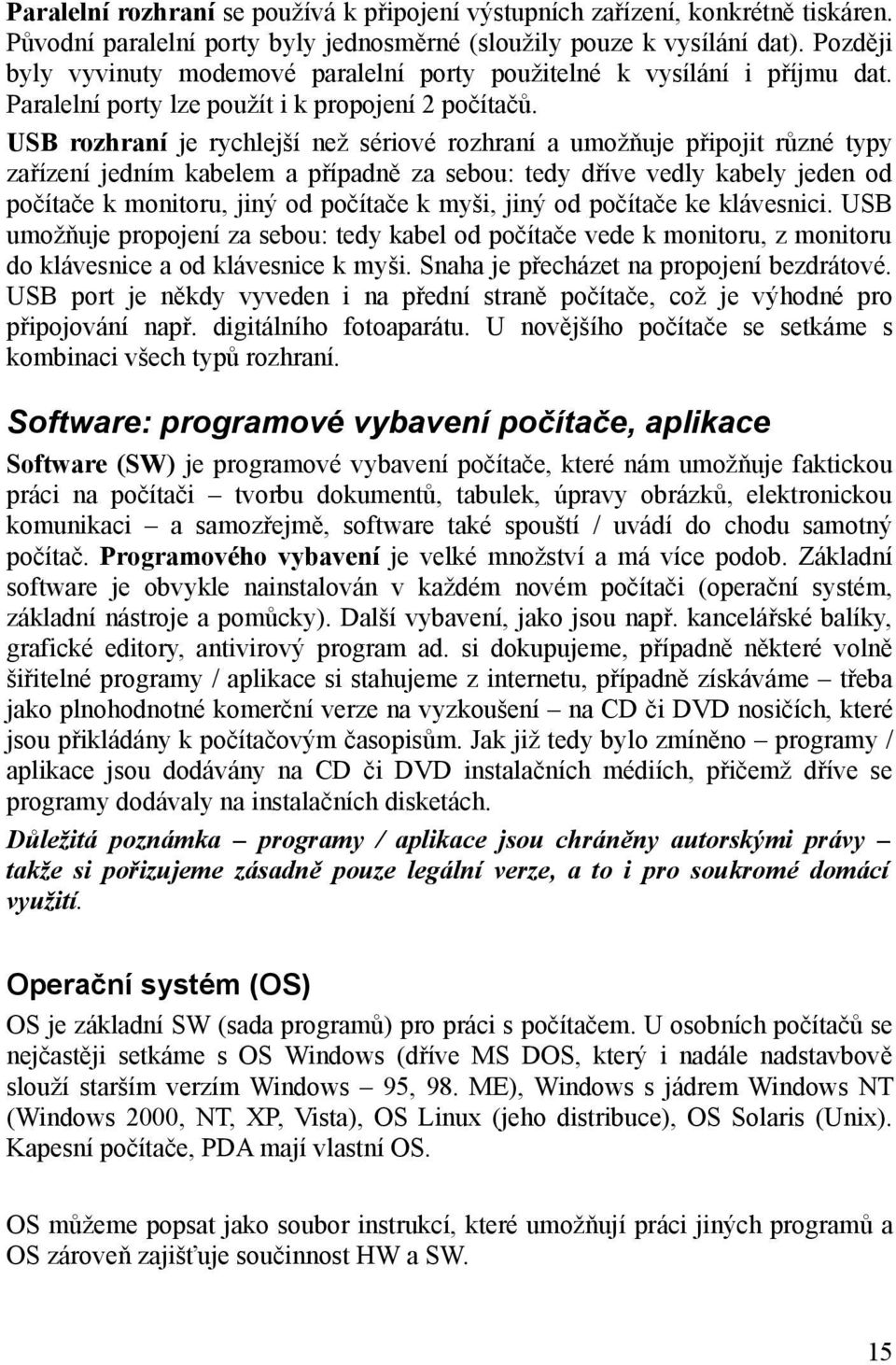 USB rozhraní je rychlejší než sériové rozhraní a umožňuje připojit různé typy zařízení jedním kabelem a případně za sebou: tedy dříve vedly kabely jeden od počítače k monitoru, jiný od počítače k