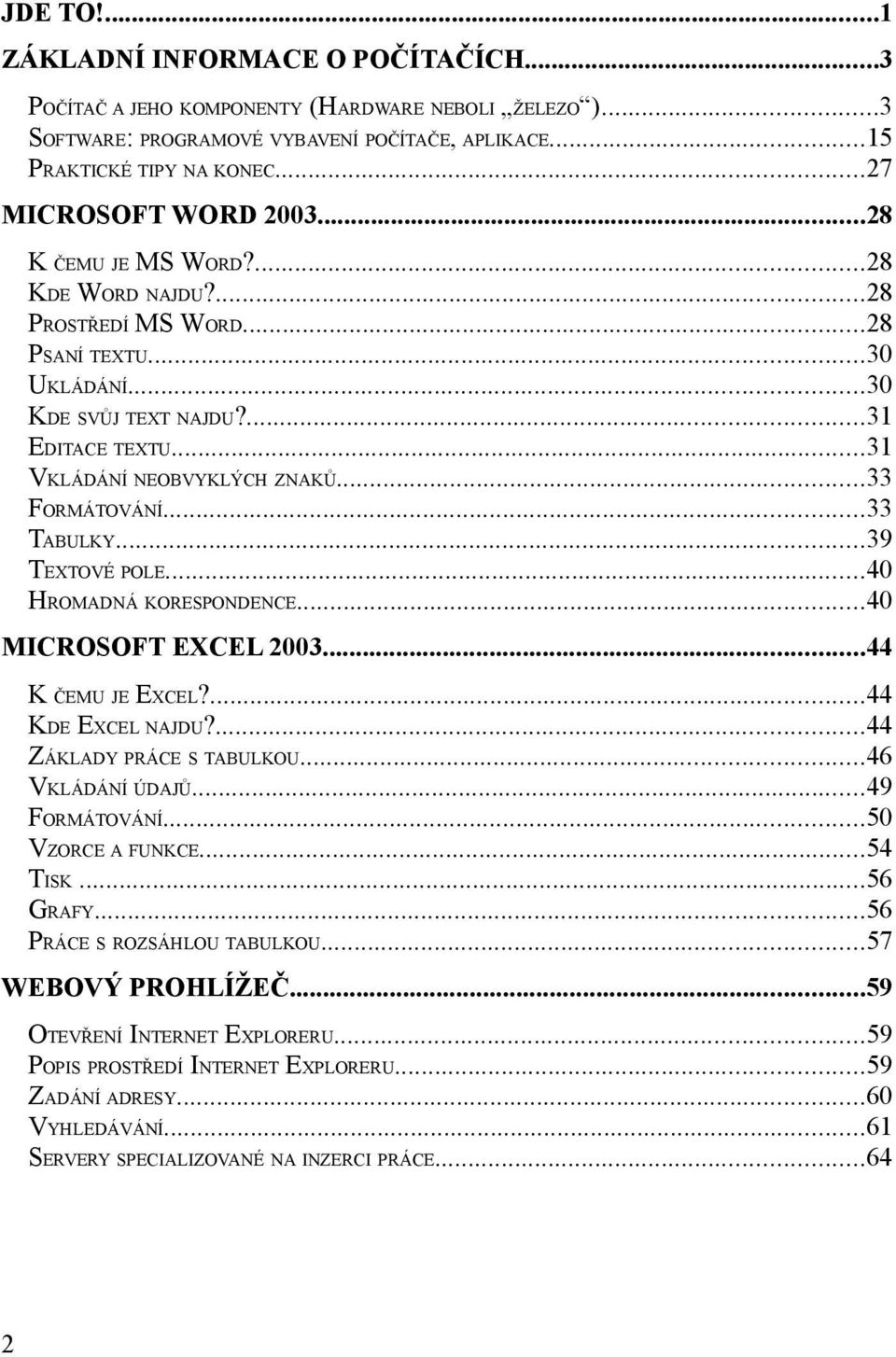 ..33 FORMÁTOVÁNÍ...33 TABULKY...39 TEXTOVÉ POLE...40 HROMADNÁ KORESPONDENCE...40 MICROSOFT EXCEL 2003...44 K ČEMU JE EXCEL?...44 KDE EXCEL NAJDU?...44 ZÁKLADY PRÁCE S TABULKOU...46 VKLÁDÁNÍ ÚDAJŮ.