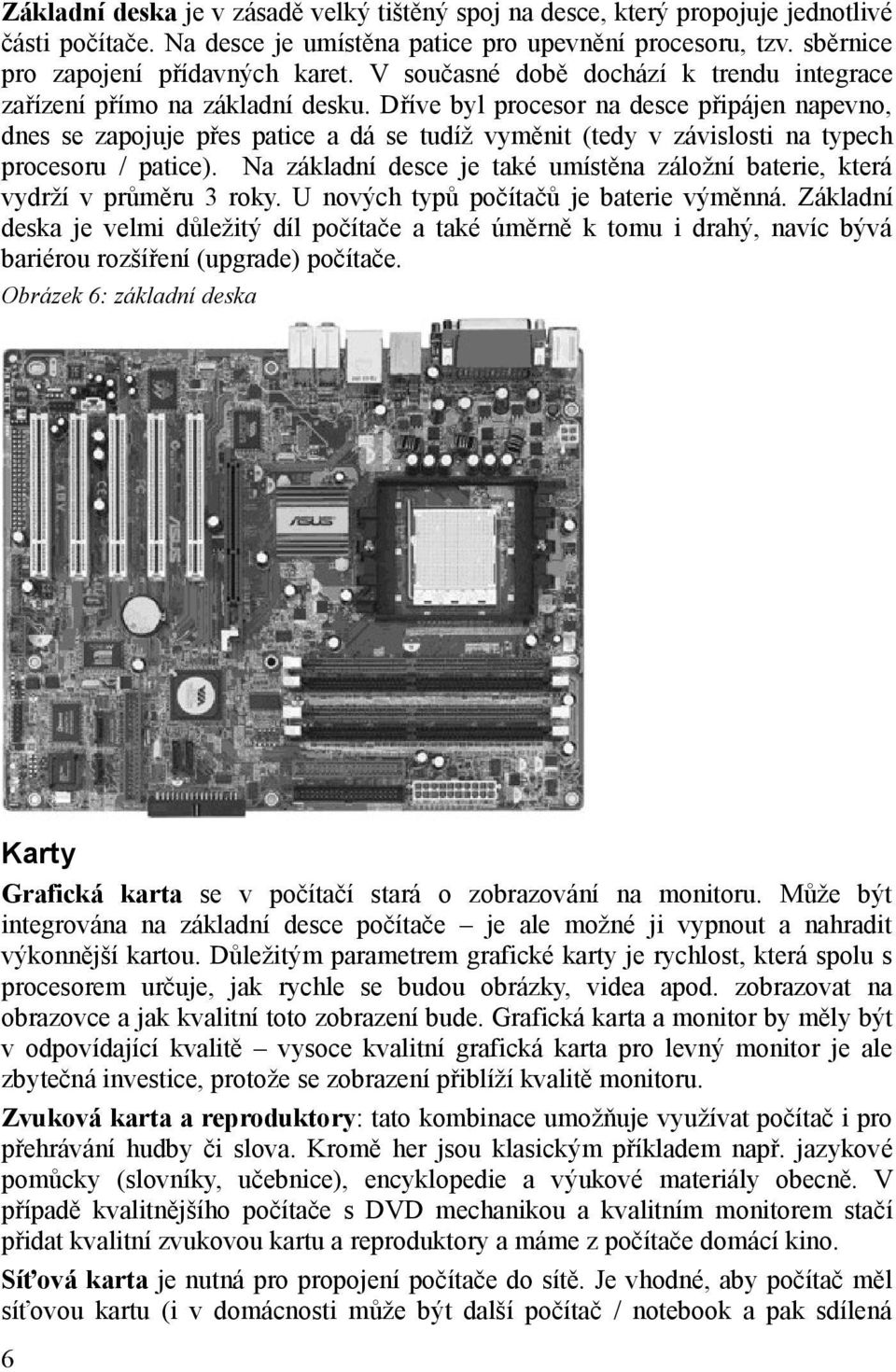 Dříve byl procesor na desce připájen napevno, dnes se zapojuje přes patice a dá se tudíž vyměnit (tedy v závislosti na typech procesoru / patice).