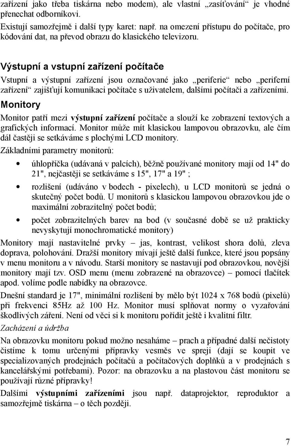 Výstupní a vstupní zařízení počítače Vstupní a výstupní zařízení jsou označované jako periferie nebo periferní zařízení zajišťují komunikaci počítače s uživatelem, dalšími počítači a zařízeními.