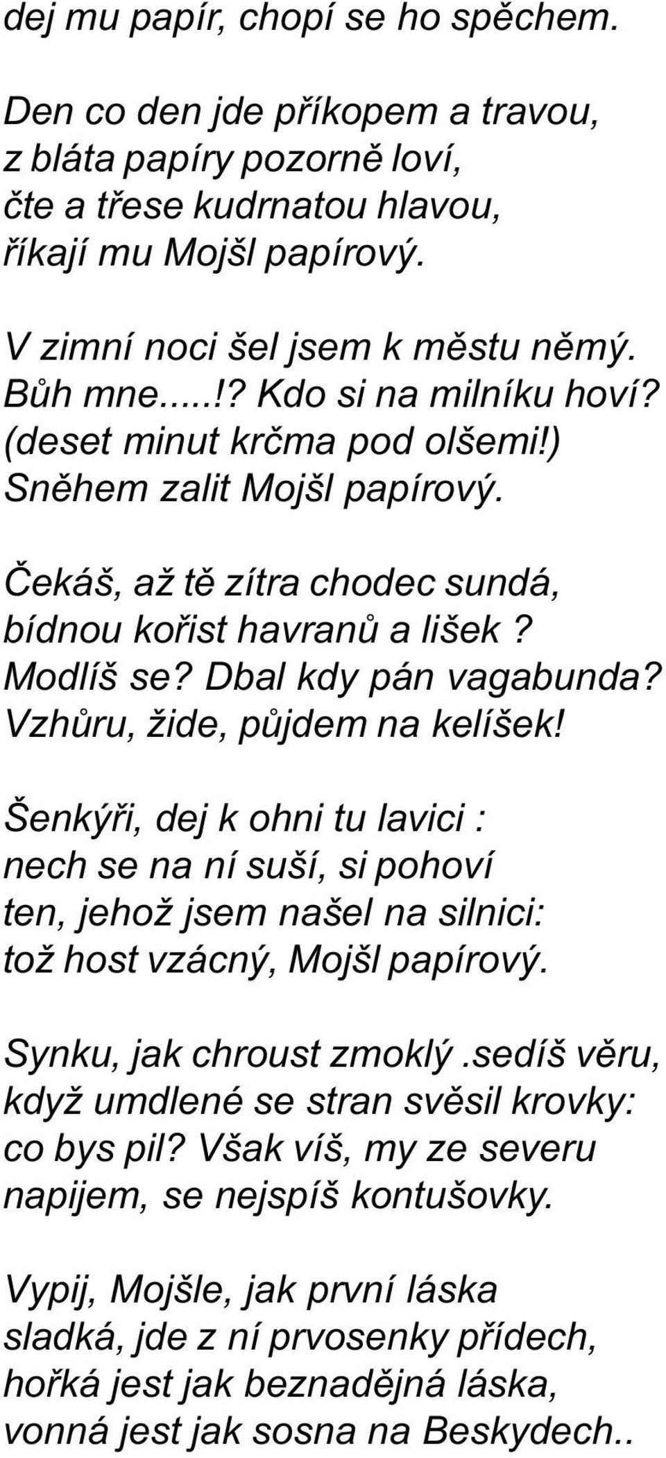 Vzhùru, žide, pùjdem na kelíšek! Šenkýøi, dej k ohni tu lavici : nech se na ní suší, si pohoví ten, jehož jsem našel na silnici: tož host vzácný, Mojšl papírový. Synku, jak chroust zmoklý.