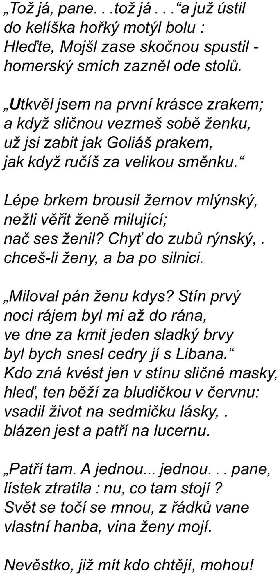 Lépe brkem brousil žernov mlýnský, nežli vìøit ženì milující; naè ses ženil? Chy do zubù rýnský,. chceš-li ženy, a ba po silnici. Miloval pán ženu kdys?