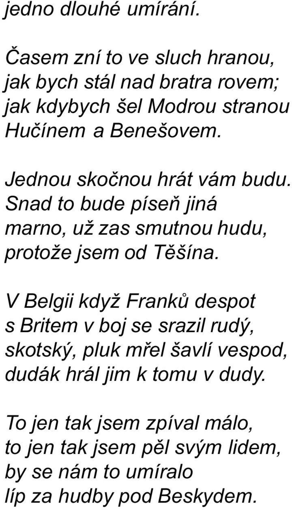 Jednou skoènou hrát vám budu. Snad to bude píseò jiná marno, už zas smutnou hudu, protože jsem od Tìšína.