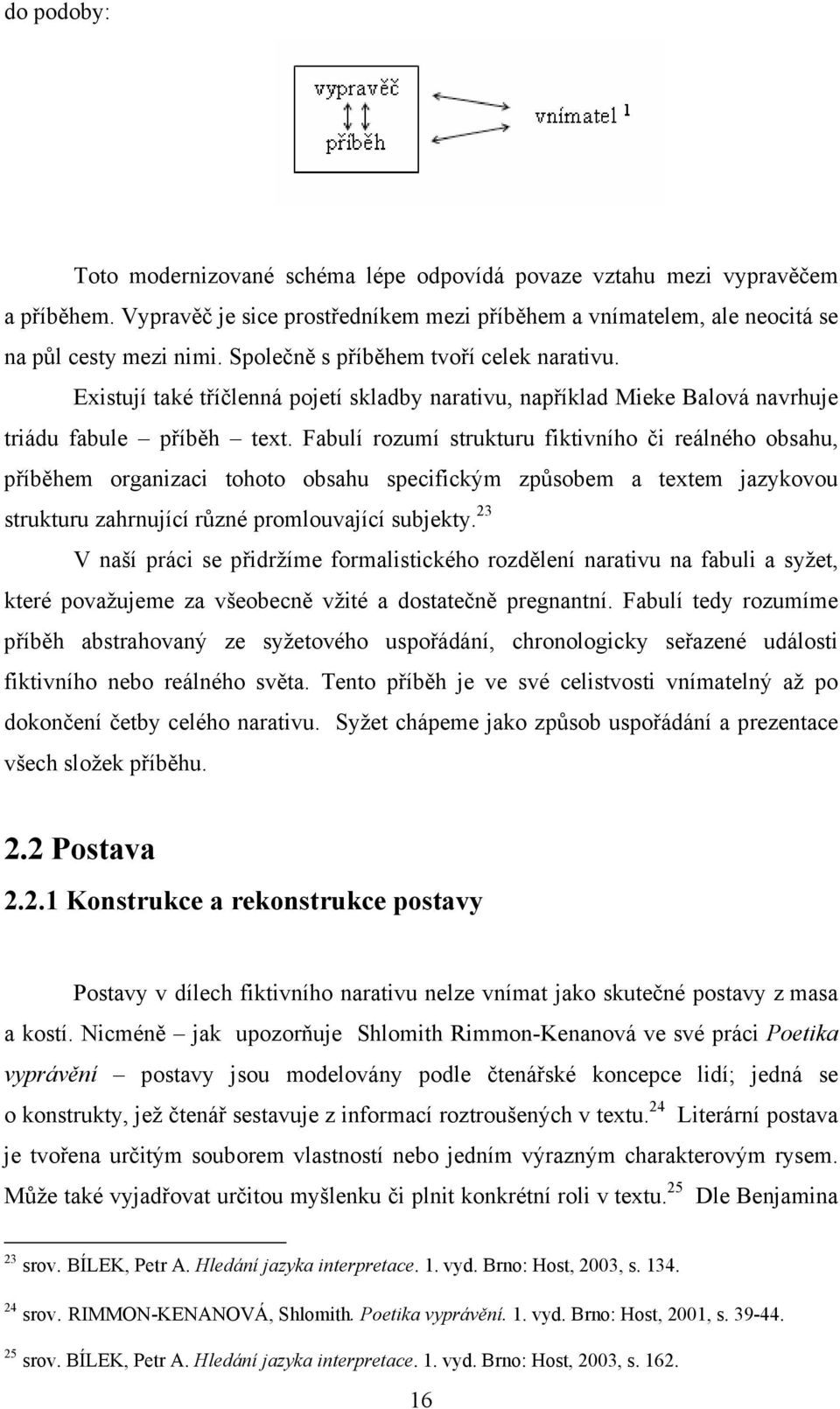 Fabulí rozumí strukturu fiktivního či reálného obsahu, příběhem organizaci tohoto obsahu specifickým způsobem a textem jazykovou strukturu zahrnující různé promlouvající subjekty.