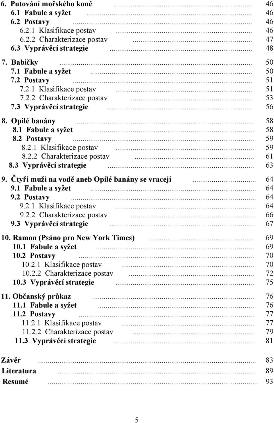 2.1 Klasifikace postav... 59 8.2.2 Charakterizace postav... 61 8.3 Vyprávěcí strategie... 63 9. Čtyři muži na vodě aneb Opilé banány se vracejí... 64 9.1 Fabule a syžet... 64 9.2 Postavy... 64 9.2.1 Klasifikace postav... 64 9.2.2 Charakterizace postav... 66 9.