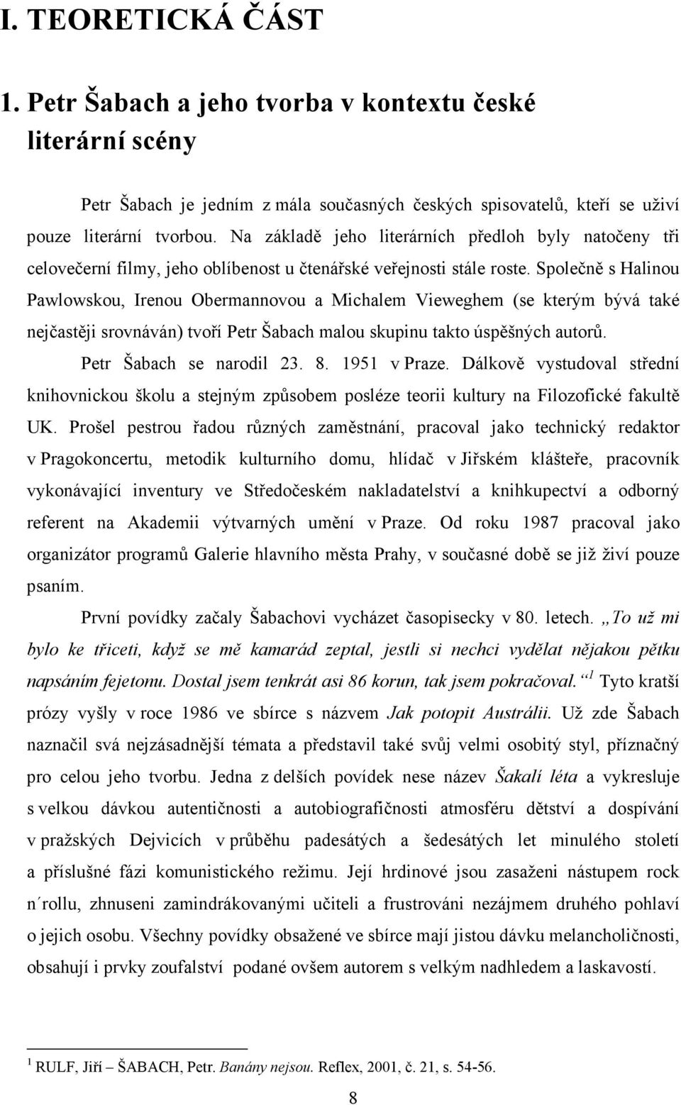 Společně s Halinou Pawlowskou, Irenou Obermannovou a Michalem Vieweghem (se kterým bývá také nejčastěji srovnáván) tvoří Petr Šabach malou skupinu takto úspěšných autorů. Petr Šabach se narodil 23. 8.