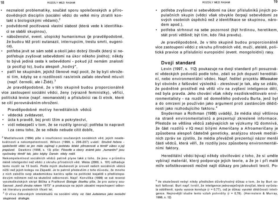 utopický humanismus (je pravděpodobné, že budou též proti eutanazii, interrupcím, trestu smrti, eugenice), potřeba jevit se sám sobě a okolí jako dobrý člověk (který si nepotřebuje zvyšovat