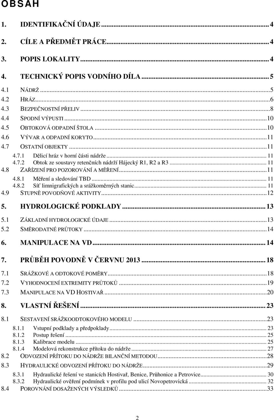 .. 11 4.8 ZAŘÍZENÍ PRO POZOROVÁNÍ A MĚŘENÍ... 11 4.8.1 Měření a sledování TBD... 11 4.8.2 Síť limnigrafických a srážkoměrných stanic... 11 4.9 STUPNĚ POVODŇOVÉ AKTIVITY... 12 5. HYDROLOGICKÉ PODKLADY.