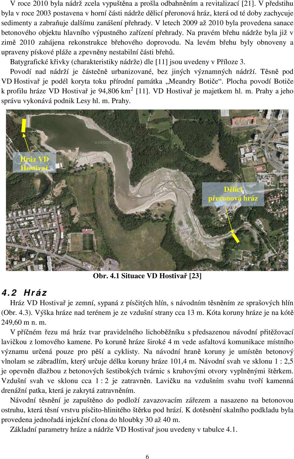 V letech 2009 až 2010 byla provedena sanace betonového objektu hlavního výpustného zařízení přehrady. Na pravém břehu nádrže byla již v zimě 2010 zahájena rekonstrukce břehového doprovodu.