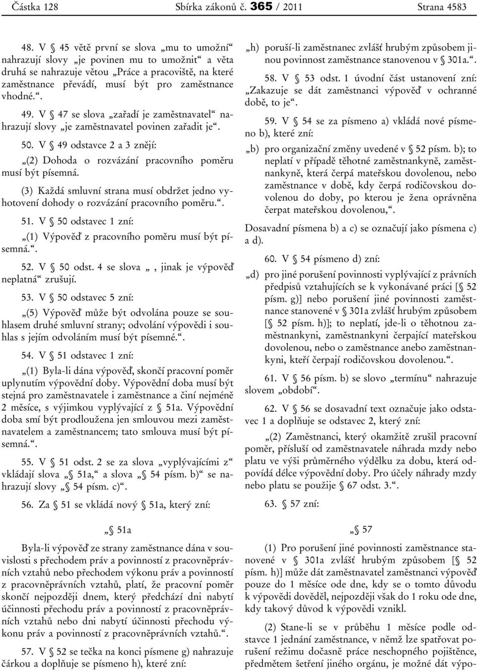 V 47 se slova zařadí je zaměstnavatel nahrazují slovy je zaměstnavatel povinen zařadit je. 50. V 49 odstavce 2 a 3 znějí: (2) Dohoda o rozvázání pracovního poměru musí být písemná.