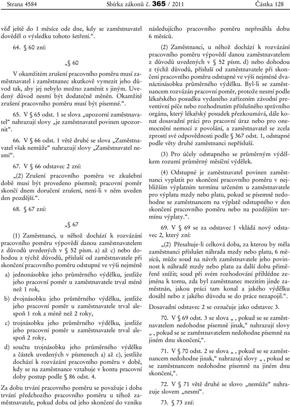 Okamžité zrušení pracovního poměru musí být písemné.. 65. V 65 odst. 1 se slova upozorní zaměstnavatel nahrazují slovy je zaměstnavatel povinen upozornit. 66. V 66 odst.