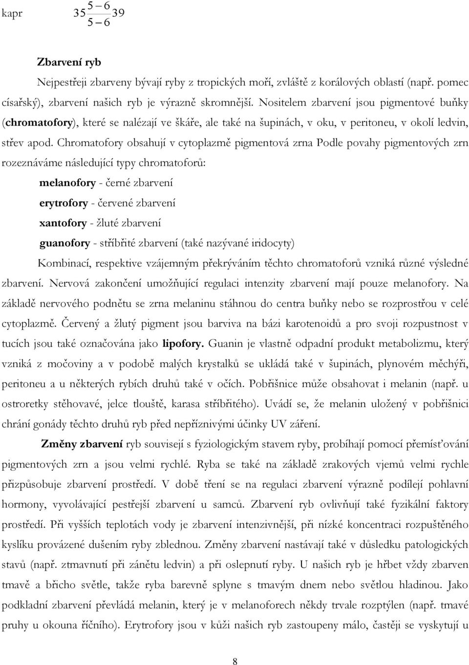 Chromatofory obsahují v cytoplazmě pigmentová zrna Podle povahy pigmentových zrn rozeznáváme následující typy chromatoforů: melanofory - černé zbarvení erytrofory - červené zbarvení xantofory - žluté