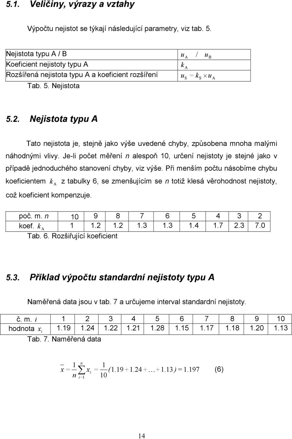 . Nejistota typ A Tato nejistota je, stejně jako výše vedené chyby, způsobena mnoha malými náhodnými vlivy.