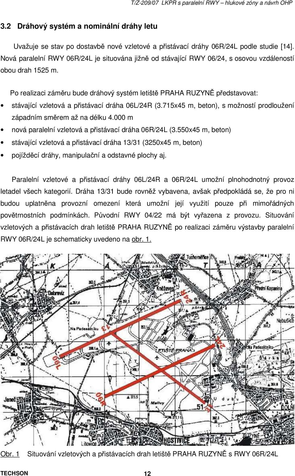 Po realizaci záměru bude dráhový systém letiště PRAHA RUZYNĚ představovat: stávající vzletová a přistávací dráha 06L/24R (3.715x45 m, beton), s možností prodloužení západním směrem až na délku 4.