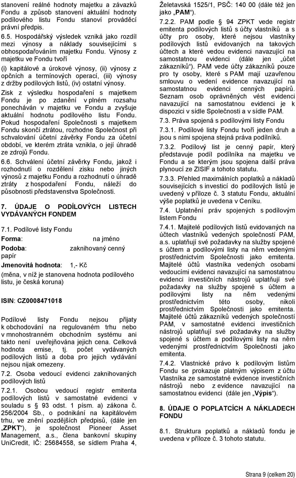 Výnosy z majetku ve Fondu tvoří (i) kapitálové a úrokové výnosy, (ii) výnosy z opčních a termínových operací, (iii) výnosy z držby podílových listů, (iv) ostatní výnosy.