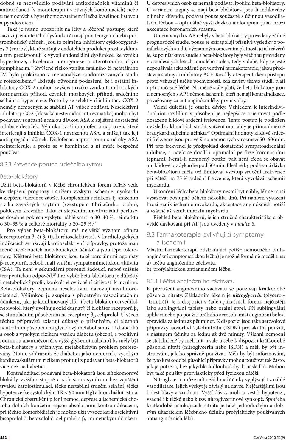 Jsou to zejména inhibitory cyklooxygenázy 2 (coxiby), které snižují v endoteliích produkci prostacyklinu, a tím predisponují k vývoji endoteliální dysfunkce, ke vzniku hypertenze, akceleraci