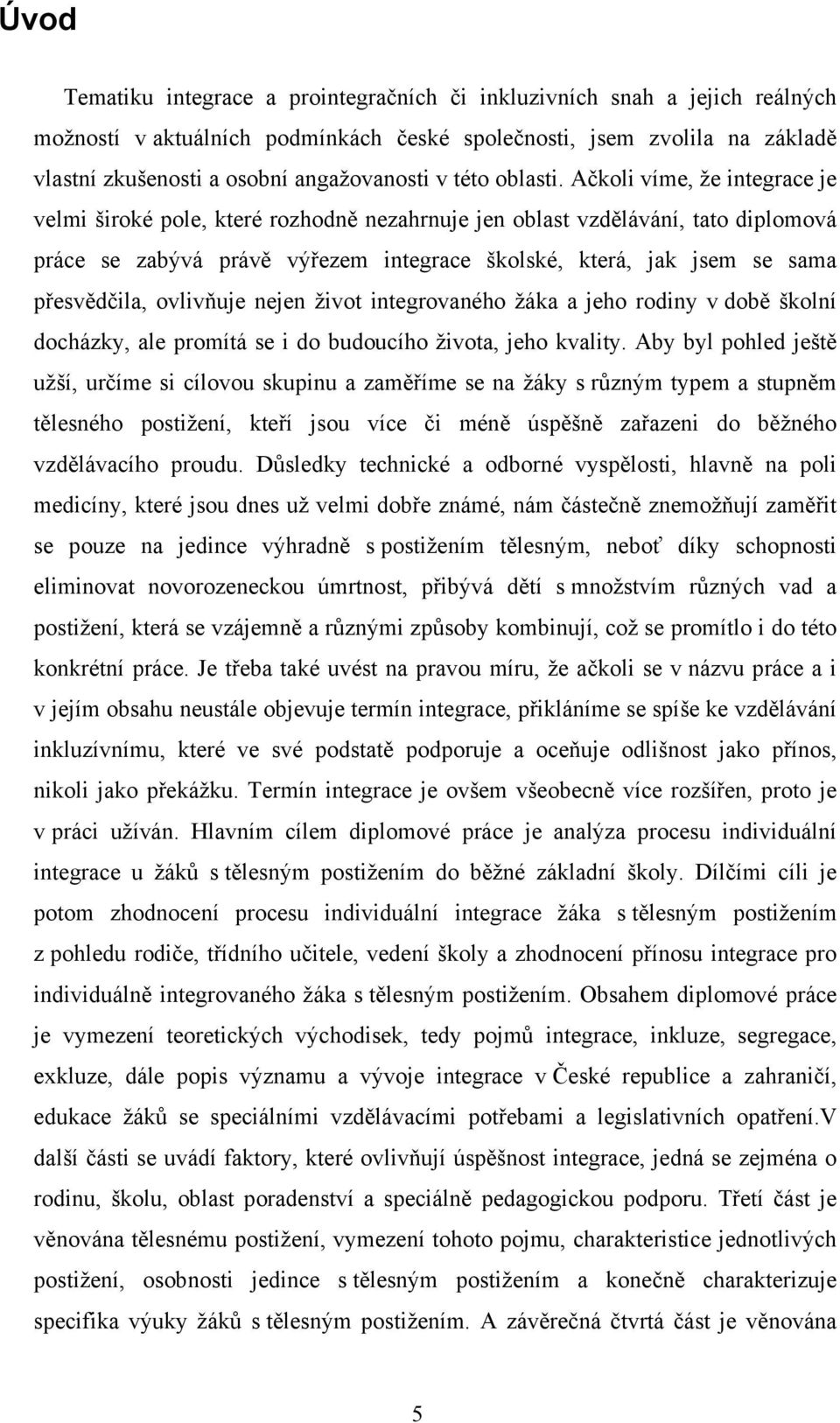 Ačkoli víme, že integrace je velmi široké pole, které rozhodně nezahrnuje jen oblast vzdělávání, tato diplomová práce se zabývá právě výřezem integrace školské, která, jak jsem se sama přesvědčila,