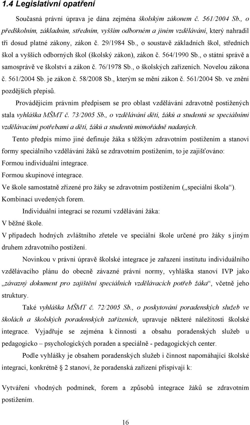 , o soustavě základních škol, středních škol a vyšších odborných škol (školský zákon), zákon č. 564/1990 Sb., o státní správě a samosprávě ve školství a zákon č. 76/1978 Sb., o školských zařízeních.