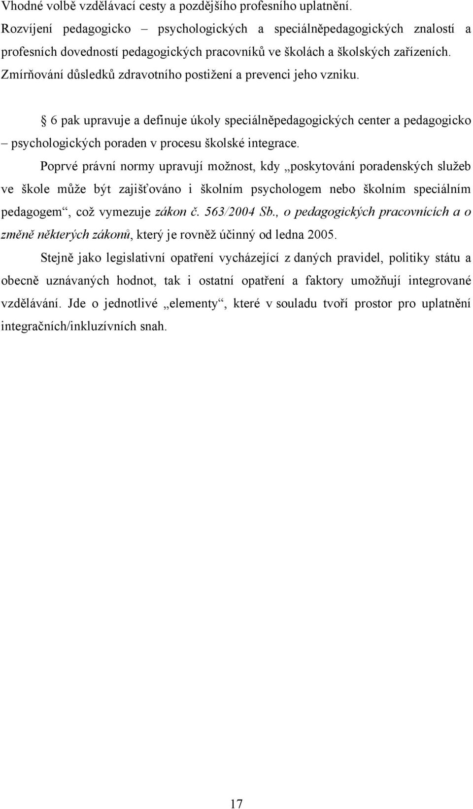 Zmírňování důsledků zdravotního postižení a prevenci jeho vzniku. 6 pak upravuje a definuje úkoly speciálněpedagogických center a pedagogicko psychologických poraden v procesu školské integrace.