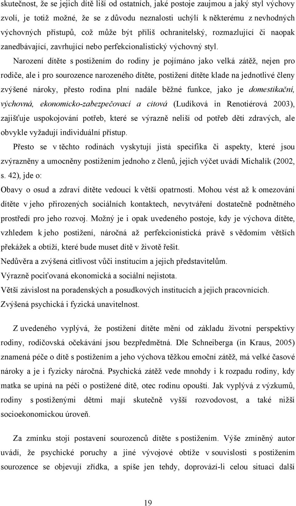 Narození dítěte s postižením do rodiny je pojímáno jako velká zátěž, nejen pro rodiče, ale i pro sourozence narozeného dítěte, postižení dítěte klade na jednotlivé členy zvýšené nároky, přesto rodina