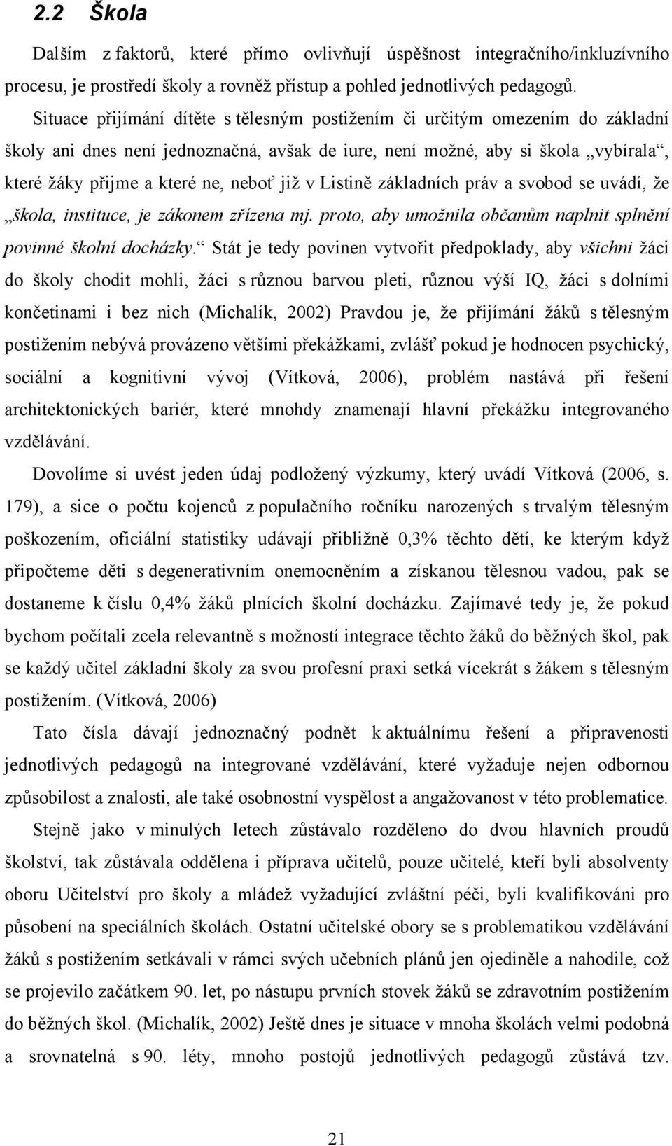 již v Listině základních práv a svobod se uvádí, že škola, instituce, je zákonem zřízena mj. proto, aby umožnila občanům naplnit splnění povinné školní docházky.