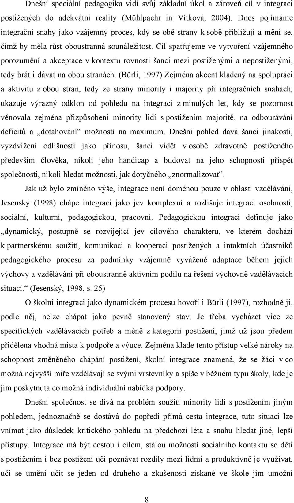 Cíl spatřujeme ve vytvoření vzájemného porozumění a akceptace v kontextu rovnosti šancí mezi postiženými a nepostiženými, tedy brát i dávat na obou stranách.