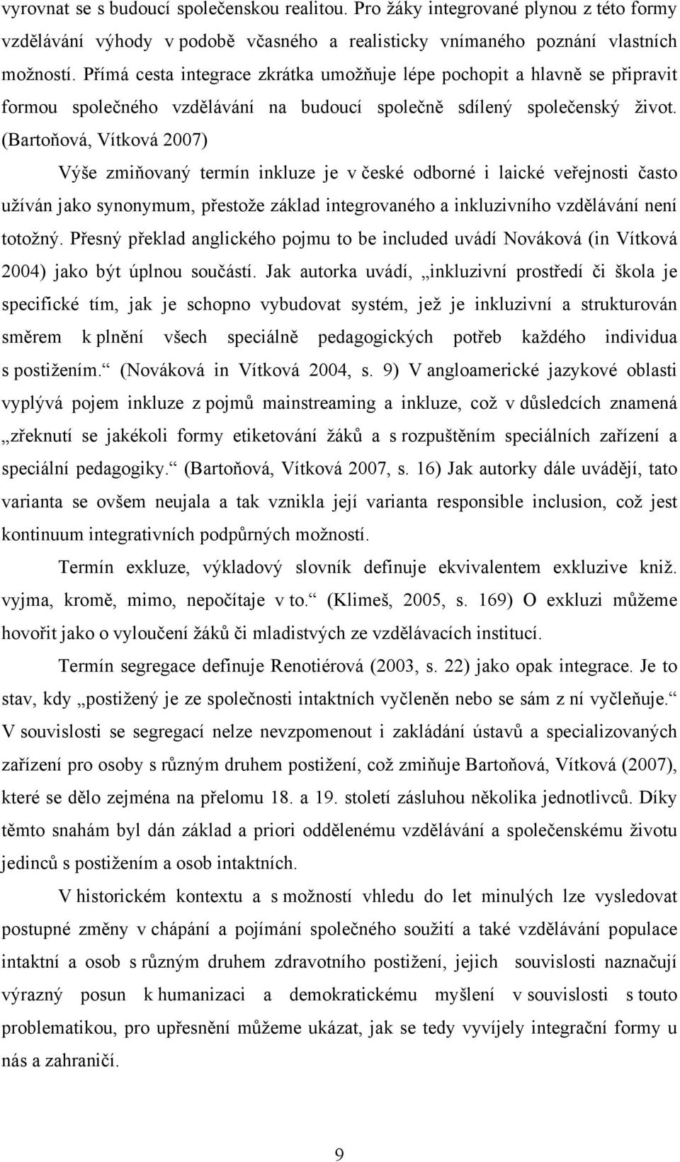 (Bartoňová, Vítková 2007) Výše zmiňovaný termín inkluze je v české odborné i laické veřejnosti často užíván jako synonymum, přestože základ integrovaného a inkluzivního vzdělávání není totožný.