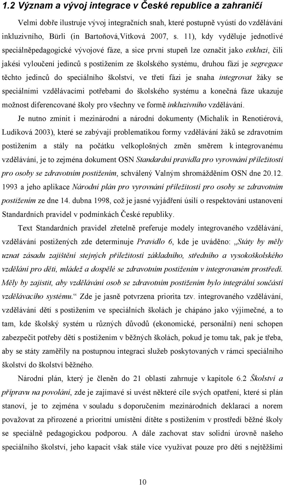 segregace těchto jedinců do speciálního školství, ve třetí fázi je snaha integrovat žáky se speciálními vzdělávacími potřebami do školského systému a konečná fáze ukazuje možnost diferencované školy