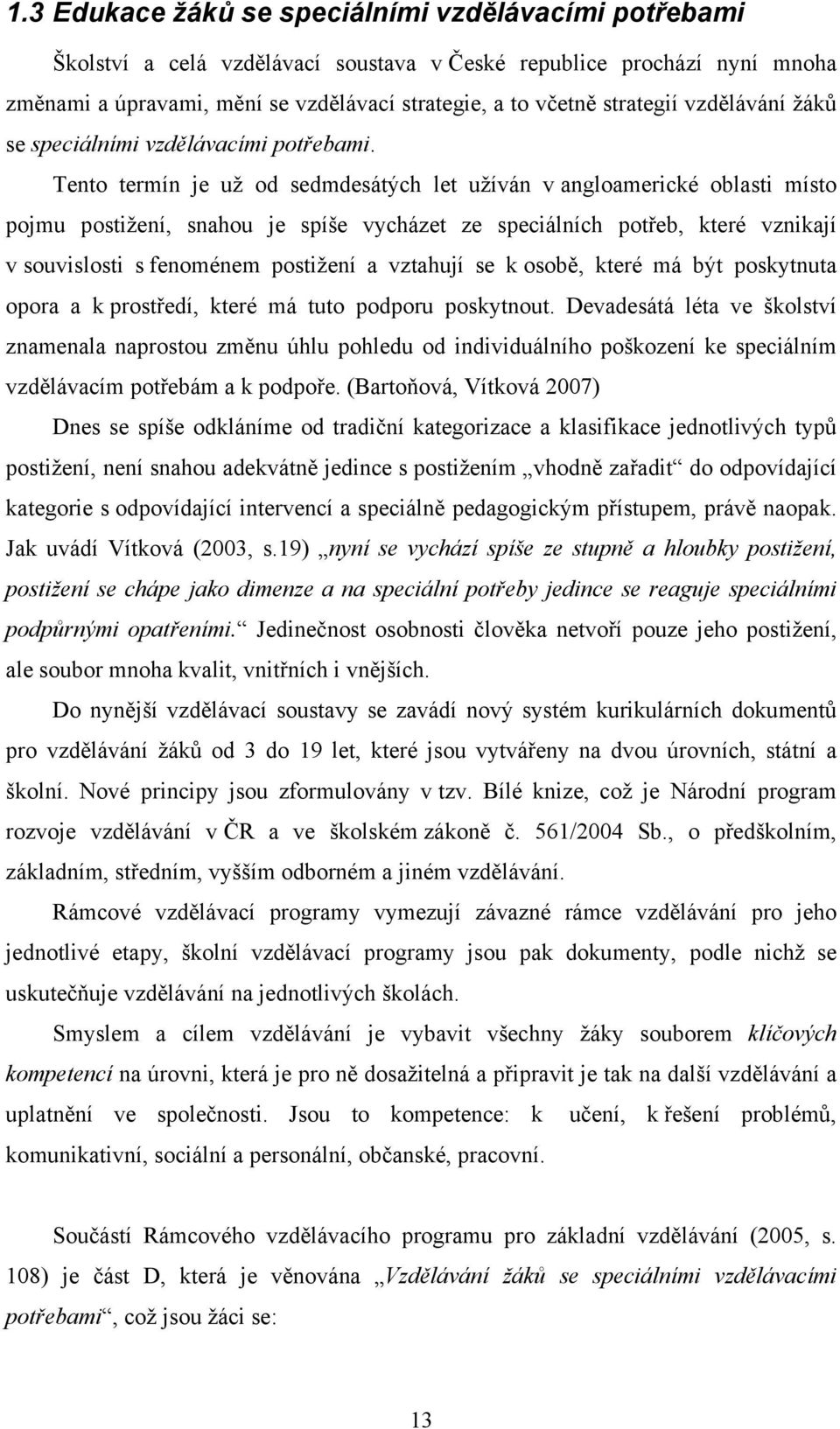 Tento termín je už od sedmdesátých let užíván v angloamerické oblasti místo pojmu postižení, snahou je spíše vycházet ze speciálních potřeb, které vznikají v souvislosti s fenoménem postižení a