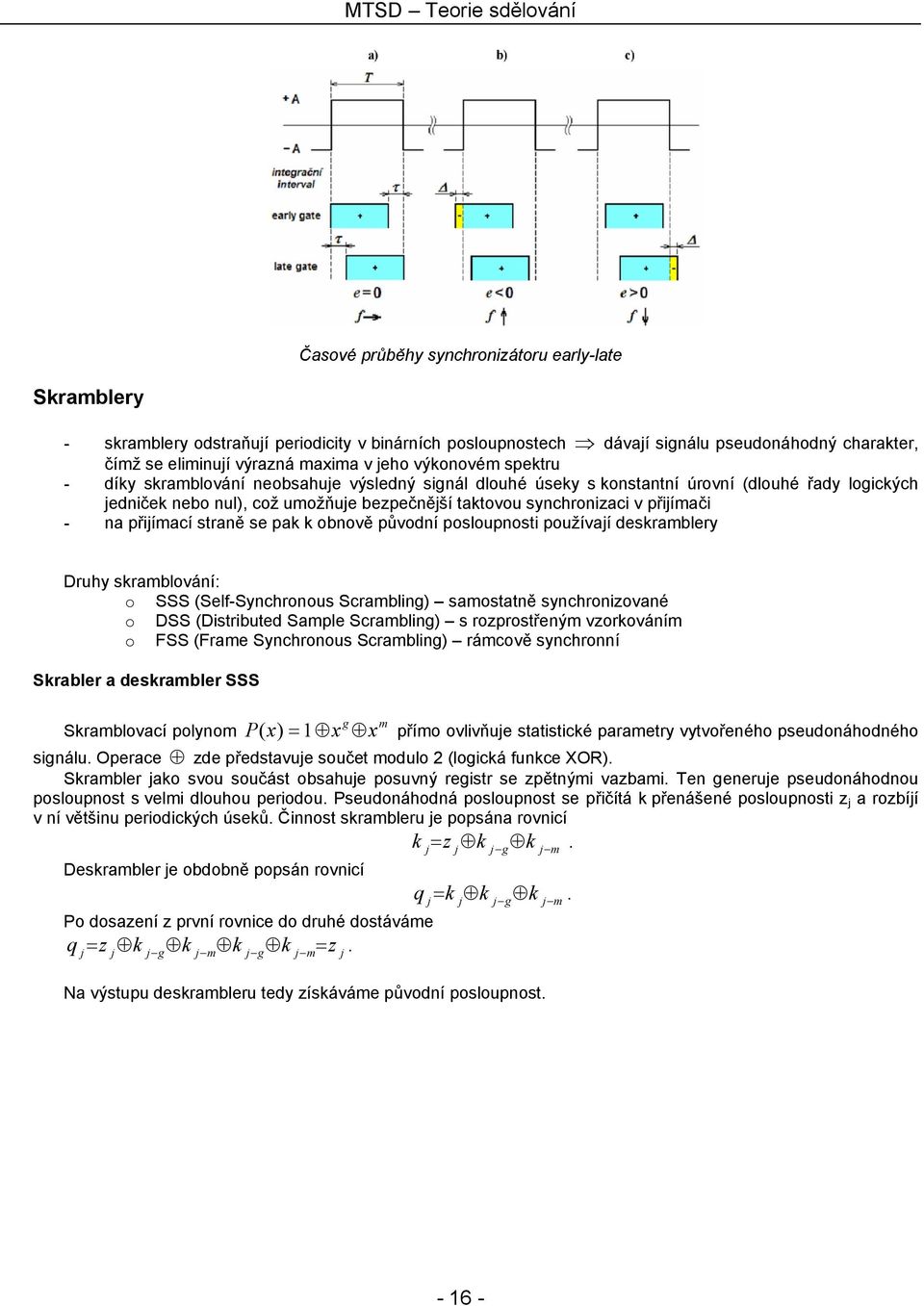 přijímači - na přijímací straně se pak k obnově původní posloupnosti používají deskramblery Druhy skramblování: o SSS (Self-Synchronous Scrambling) samostatně synchronizované o DSS (Distributed