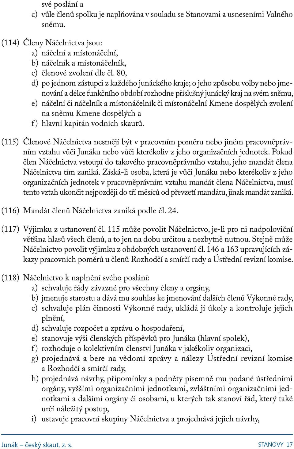 80, d) po jednom zástupci z každého junáckého kraje; o jeho způsobu volby nebo jmenování a délce funkčního období rozhodne příslušný junácký kraj na svém sněmu, e) náčelní či náčelník a místonáčelník