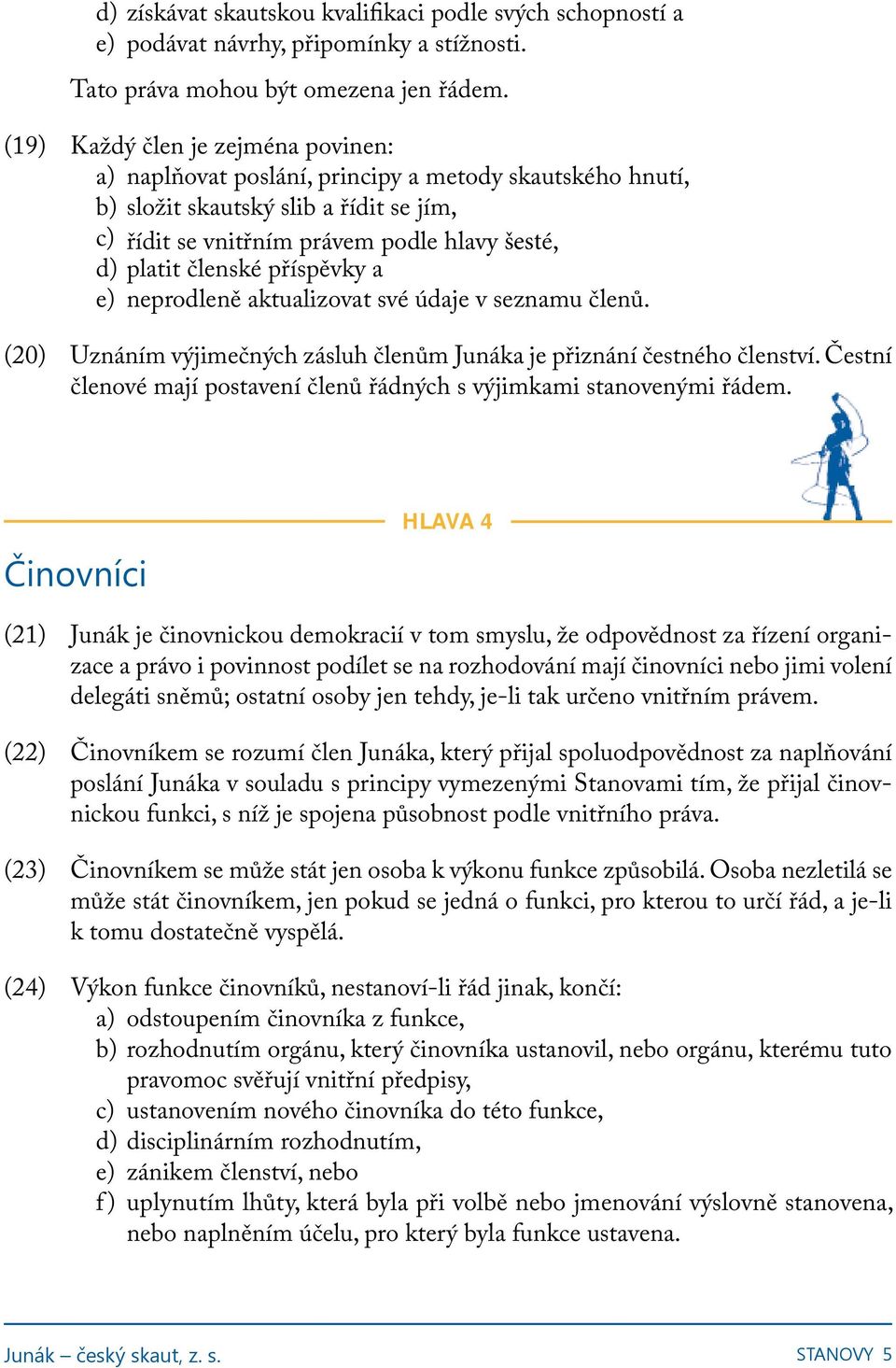 příspěvky a e) neprodleně aktualizovat své údaje v seznamu členů. (20) Uznáním výjimečných zásluh členům Junáka je přiznání čestného členství.