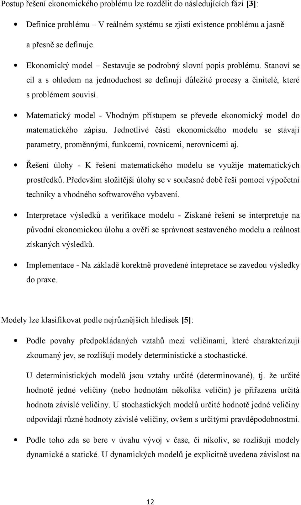 Matematický model - Vhodným přístupem se převede ekonomický model do matematického zápisu. Jednotlivé části ekonomického modelu se stávají parametry, proměnnými, funkcemi, rovnicemi, nerovnicemi aj.