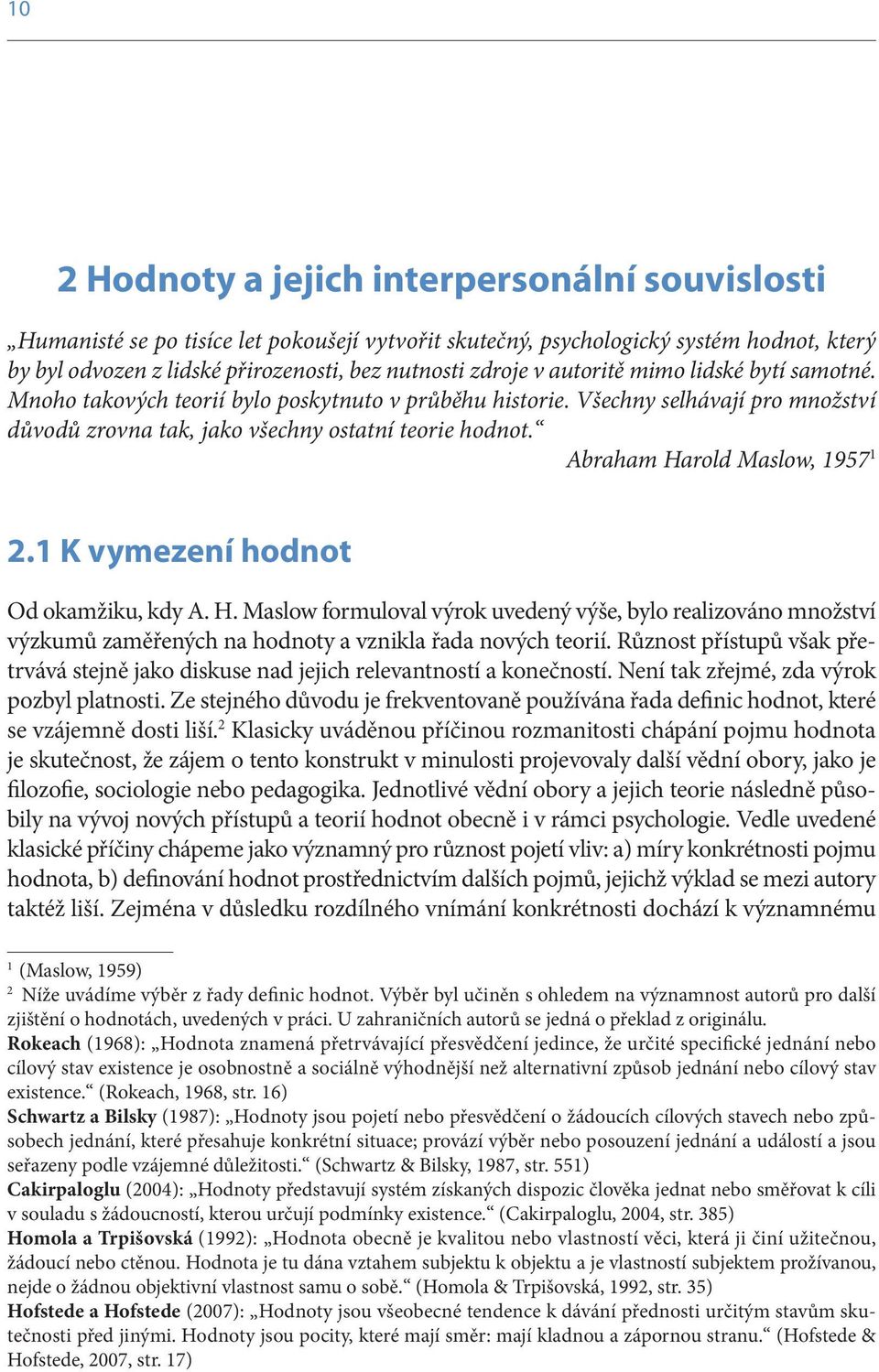 Abraham Harold Maslow, 1957 1 2.1 K vymezení hodnot Od okamžiku, kdy A. H. Maslow formuloval výrok uvedený výše, bylo realizováno množství výzkumů zaměřených na hodnoty a vznikla řada nových teorií.