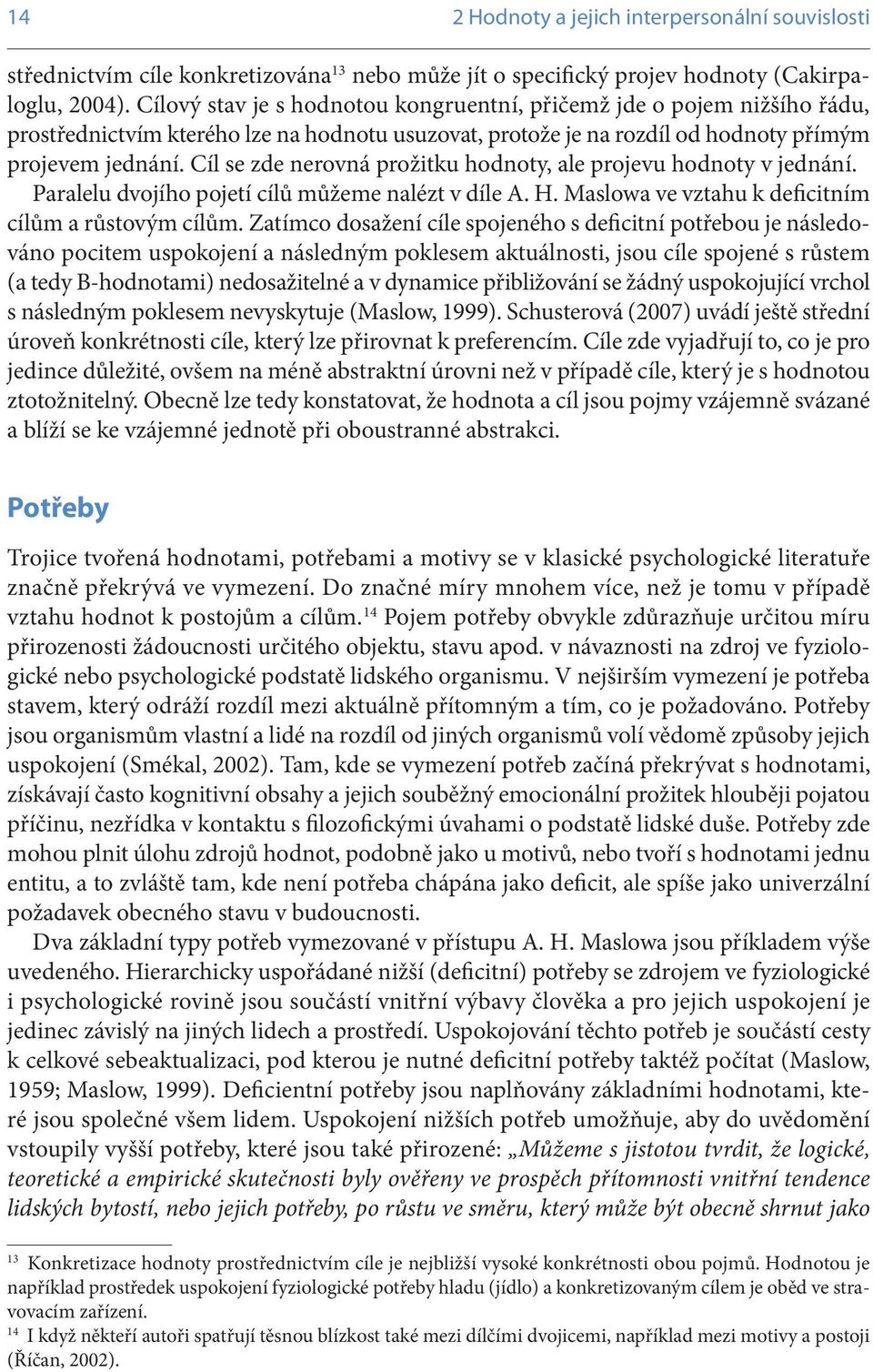 Cíl se zde nerovná prožitku hodnoty, ale projevu hodnoty v jednání. Paralelu dvojího pojetí cílů můžeme nalézt v díle A. H. Maslowa ve vztahu k deficitním cílům a růstovým cílům.