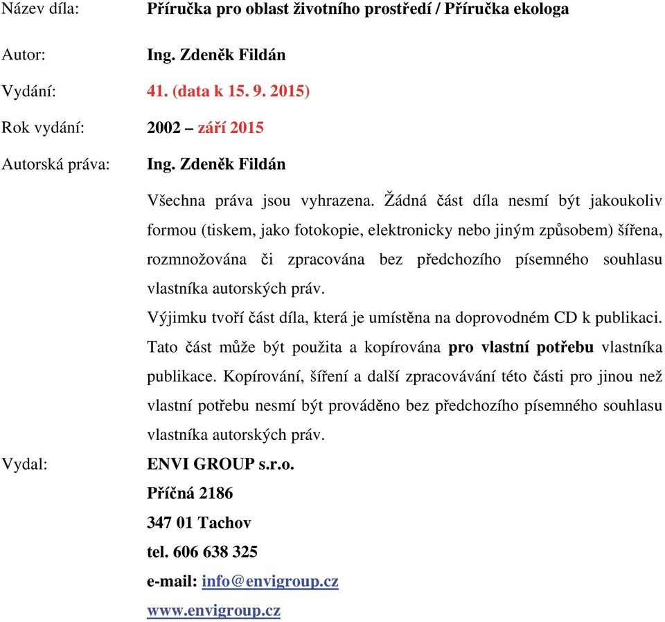 Žádná část díla nesmí být jakoukoliv formou (tiskem, jako fotokopie, elektronicky nebo jiným způsobem) šířena, rozmnožována či zpracována bez předchozího písemného souhlasu vlastníka autorských práv.