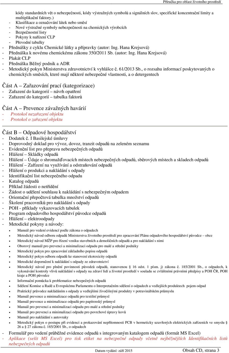 Chemické látky a přípravky (autor: Ing. Hana Krejsová) - Přednáška k novému chemickému zákonu 350/2011 Sb. (autor: Ing. Hana Krejsová) - Plakát CLP - Přednáška Běžný podnik a ADR - Metodický pokyn Ministerstva zdravotnictví k vyhlášce č.