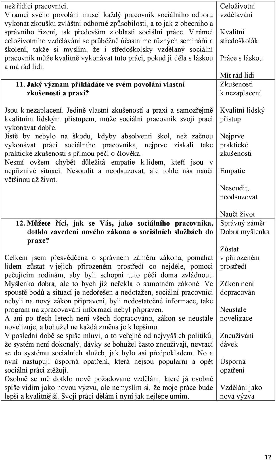 V rámci celoţivotního vzdělávání se průběţně účastníme různých seminářů a školení, takţe si myslím, ţe i středoškolsky vzdělaný sociální pracovník můţe kvalitně vykonávat tuto práci, pokud ji dělá s