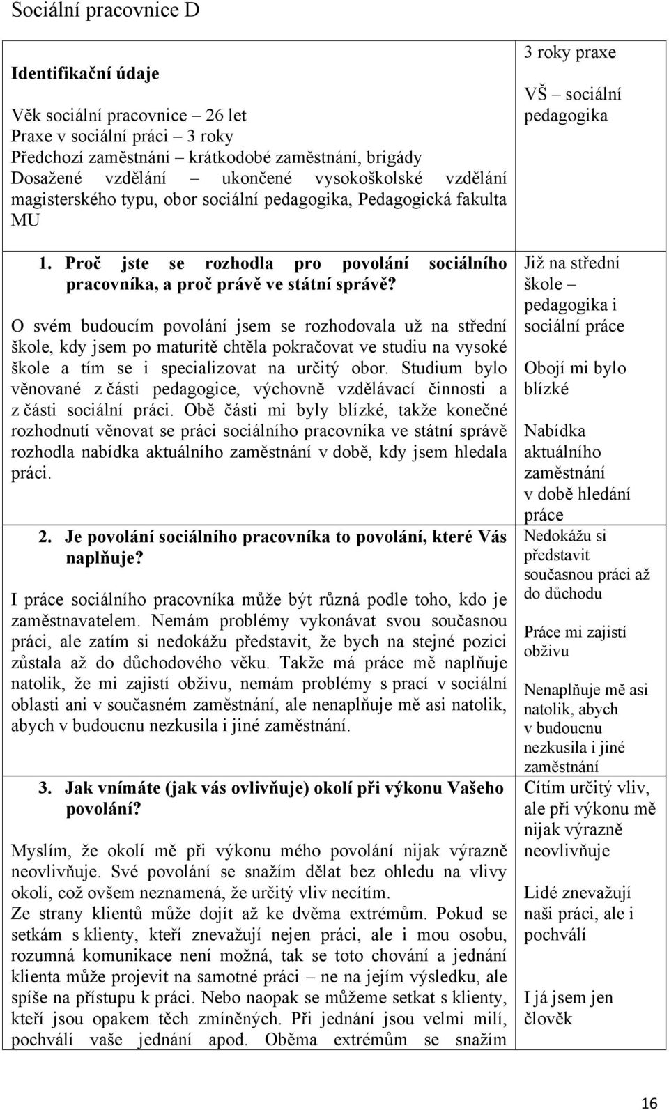 O svém budoucím povolání jsem se rozhodovala uţ na střední škole, kdy jsem po maturitě chtěla pokračovat ve studiu na vysoké škole a tím se i specializovat na určitý obor.